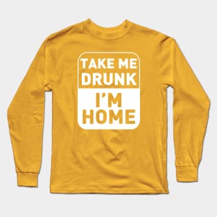 Take me drunk, I'm Home Long Sleeve T-Shirt